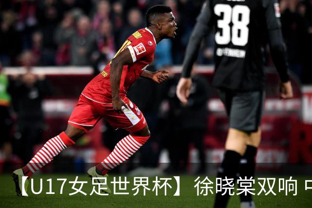 【U17女足世界杯】徐晓棠双响 中国队3比0肯尼亚队